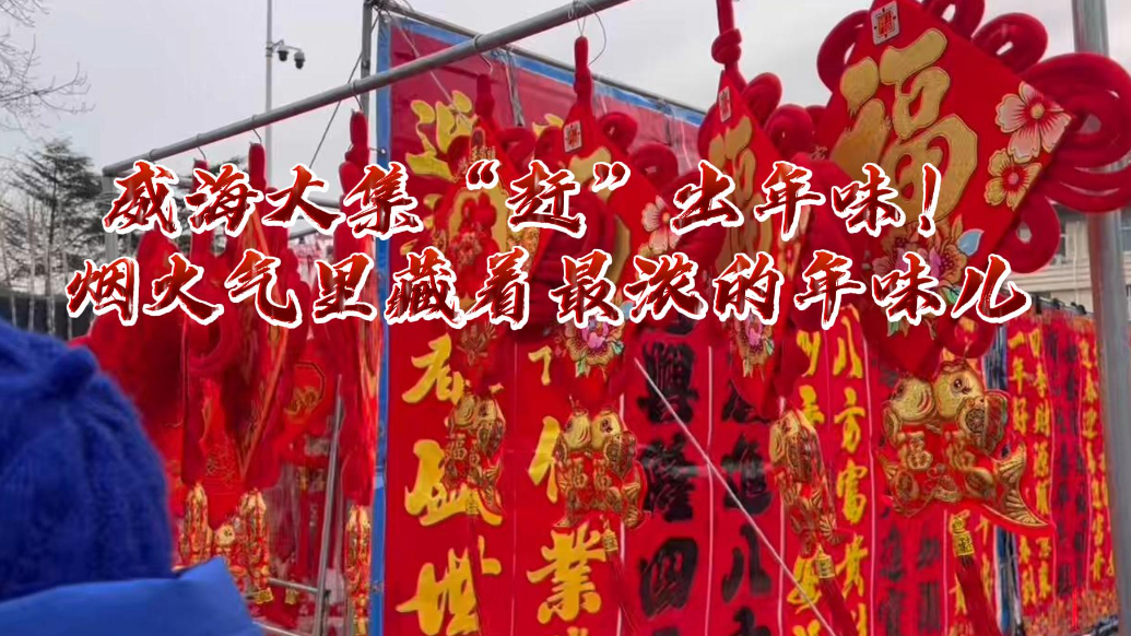果然视频丨威海大集“赶”出年味！烟火气里藏着最浓的年味儿
