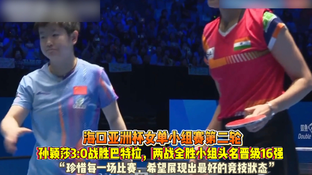 果然视频｜孙颖莎3:0巴特拉，两连胜小组头名晋级亚洲杯16强