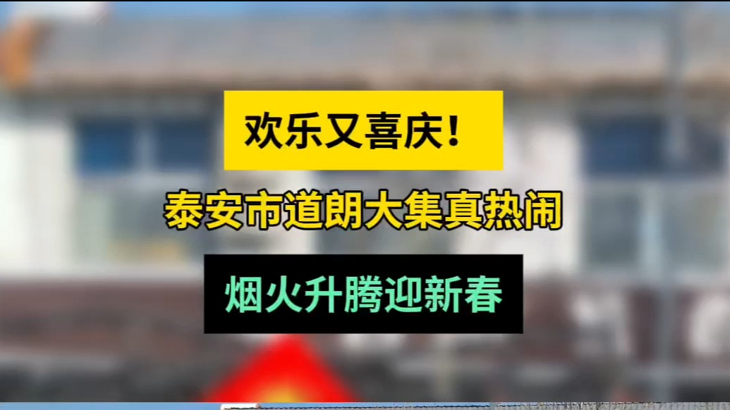 情报站|欢乐又喜庆！泰安市道朗大集真热闹，烟火升腾迎新春