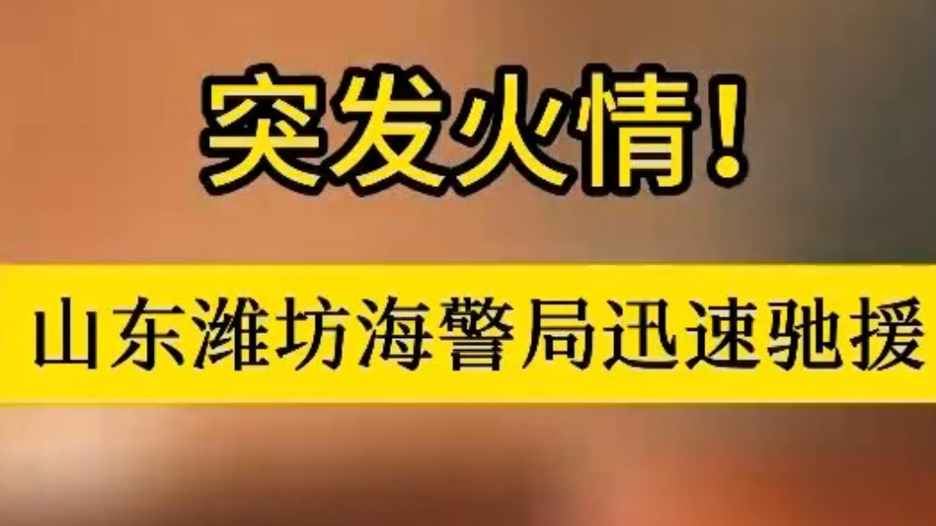 果然视频|凌晨突发火情，潍坊海警紧急救援化险为夷