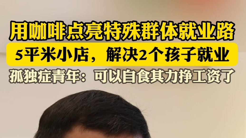 果然视频|几平米小店解决俩孩子就业，用咖啡点亮特殊群体就业路