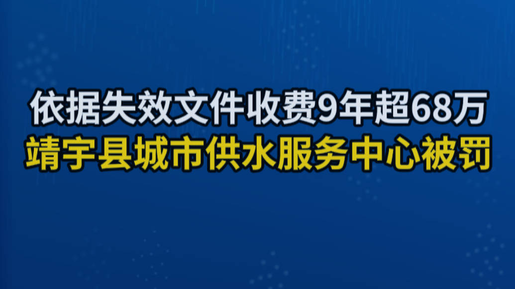 依据失效文件收费9年超68万 靖宇县城市供水服务中心被罚