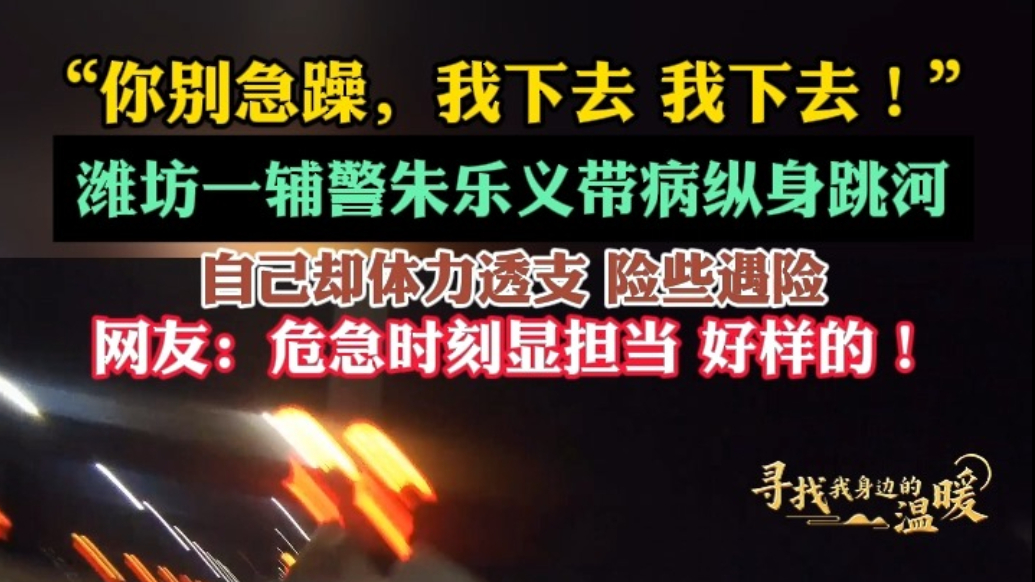 寻找我身边的温暖|群众失足落水，潍坊辅警带病跳入冰河救援