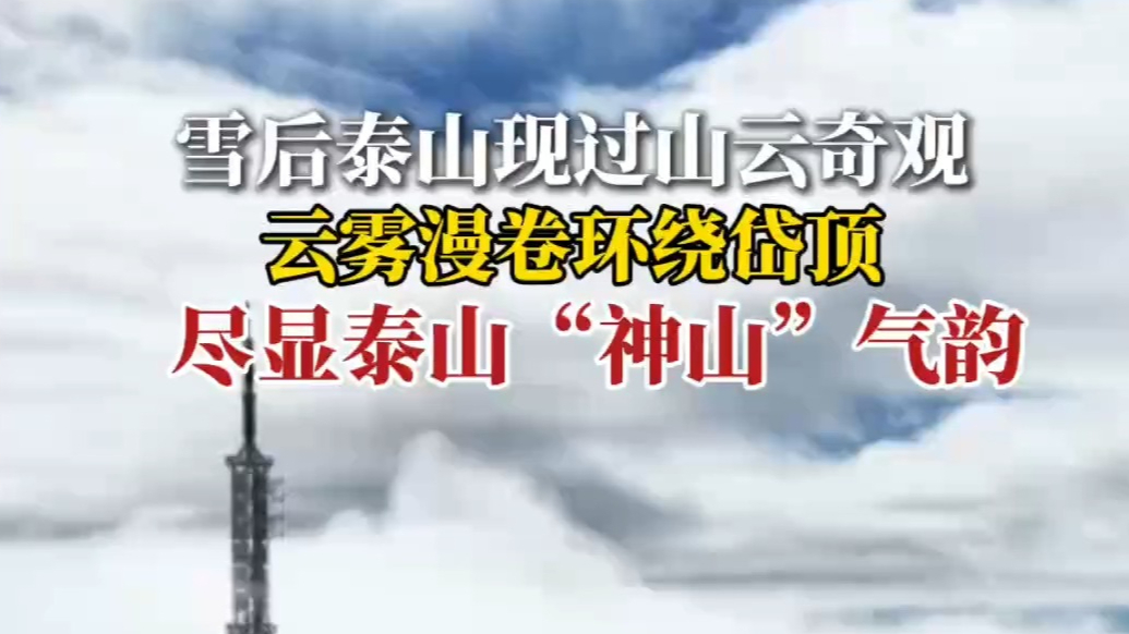 果然视频｜雪后泰山现过山云奇观，云雾漫卷环绕岱顶，尽显泰山“神山”气韵