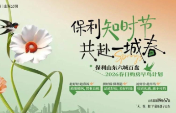 保利知时节 共赴一城春丨2026保利山东春日购房早鸟计划启幕