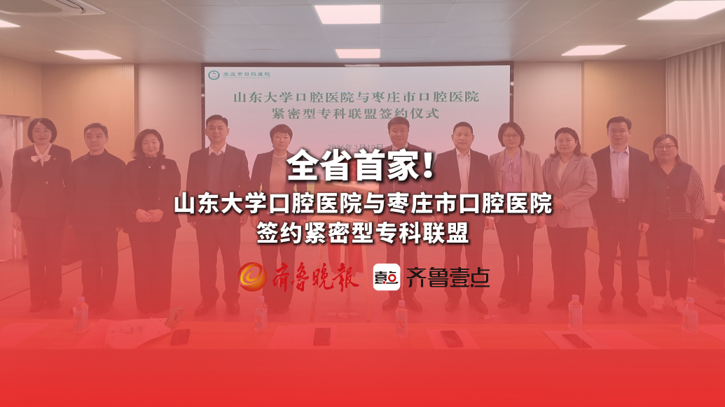 全省首家！山东大学口腔医院与枣庄市口腔医院签约紧密型专科联盟