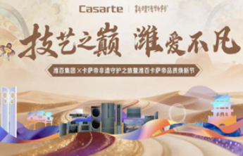 技艺之巅 潍爱不凡——潍百集团X卡萨帝非遗守护之旅启幕在即