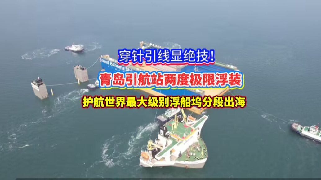 果然视频丨青岛引航站极限浮装护航世界最大级别浮船坞分段出海