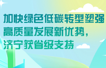 加快绿色低碳转型塑强高质量发展新优势，济宁获省级支持
