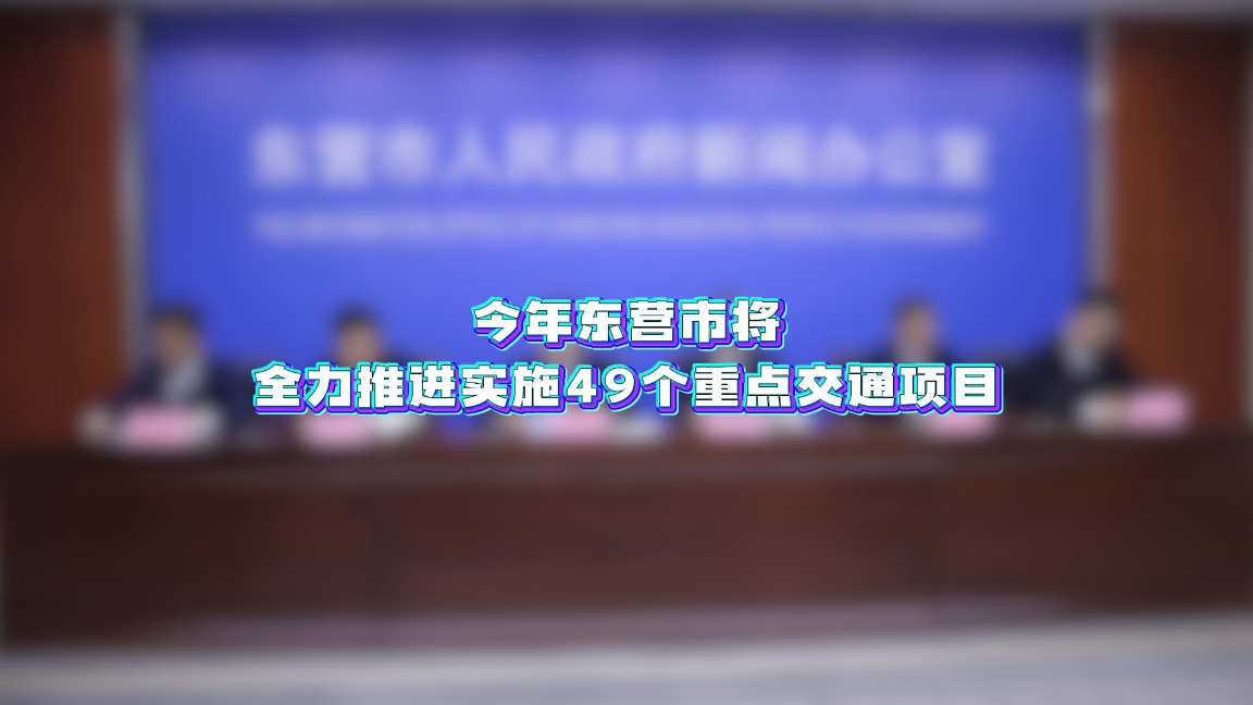 视频|今年东营市将全力推进实施49个重点交通项目