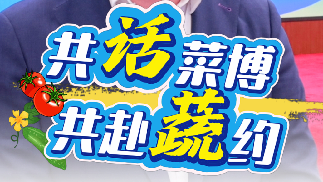 共话菜博 共赴蔬约|菜博会年年办，年年创新不断