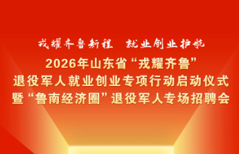 戎耀齐鲁启新程！山东省退役军人就业创业专项行动周五全面启动