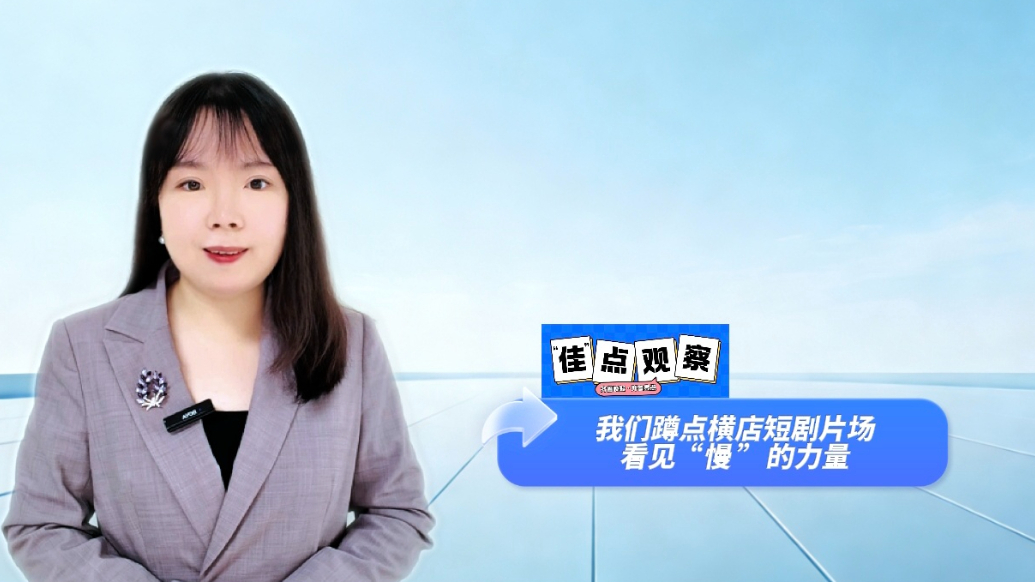 “佳”点观察|蹲点横店，在“慢”中看到短剧生长的姿态