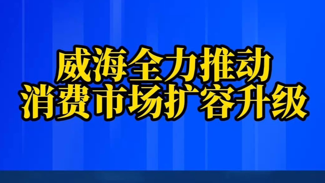 果然视频｜威海全力推动消费市场扩容升级