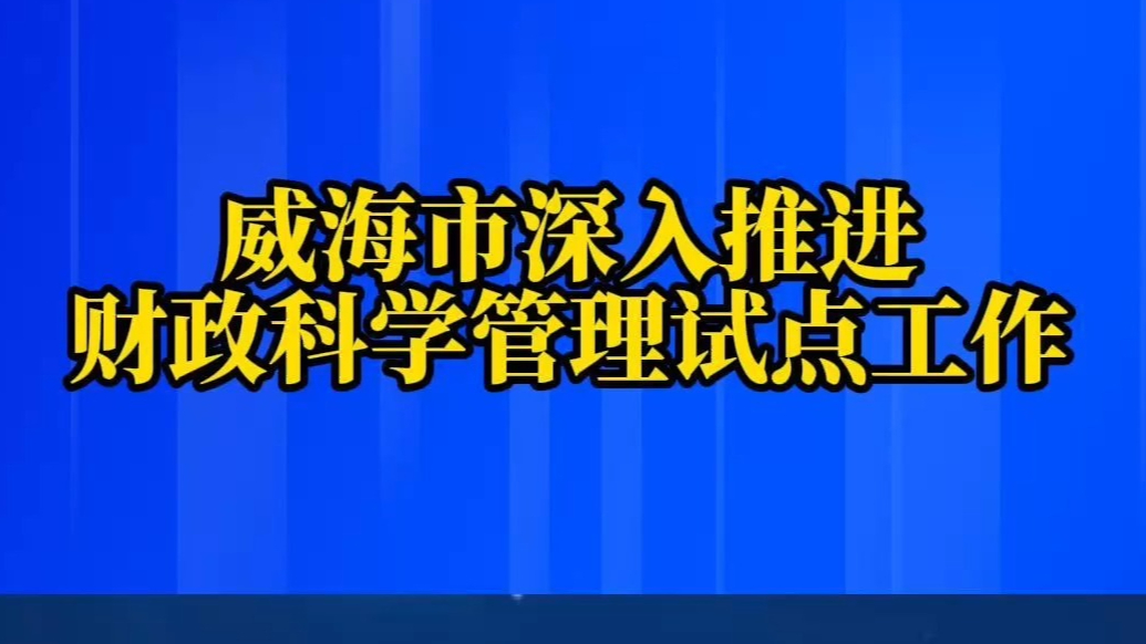 果然视频丨威海市深入推进财政科学管理试点工作