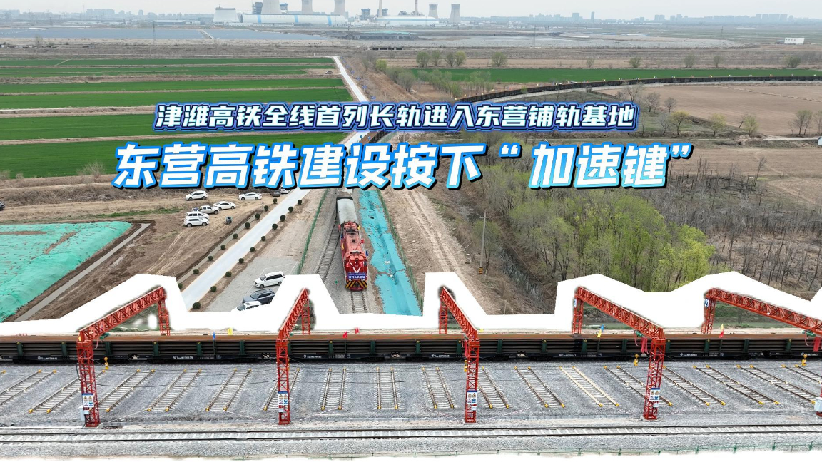 津潍高铁全线首列长轨进入东营铺轨基地 东营高铁建设按下“加速键”