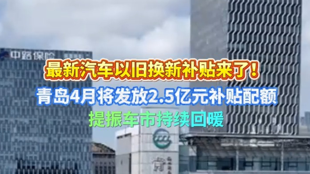果然视频｜青岛4月将发放2.5亿元汽车以旧换新补贴