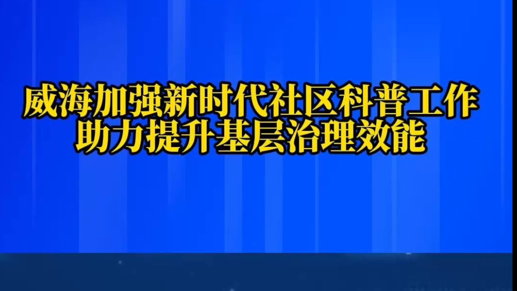 果然视频｜威海加强新时代社区科普工作，助力提升基层治理效能