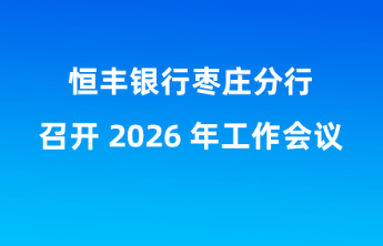 担当尽责 实干争先 恒丰银行枣庄分行召开2026年工作会议
