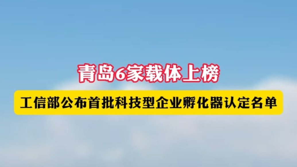 果然视频｜青岛6家！工信部公布首批科技型企业孵化器认定名单