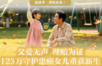 健康季理赔故事②|父爱无声 理赔为证：123万守护患癌女儿重获新生