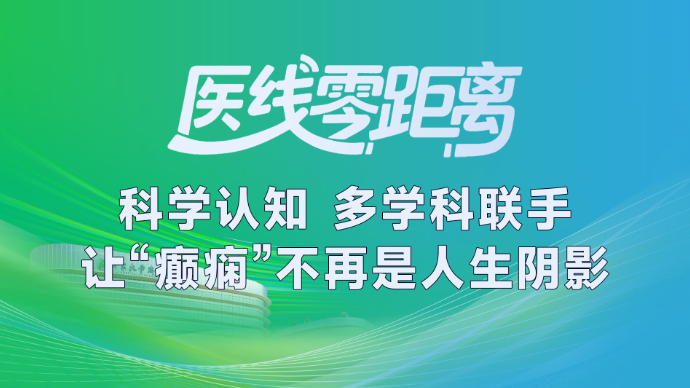 医线零距离|科学认知，多学科联手 让“癫痫”不再是人生阴影