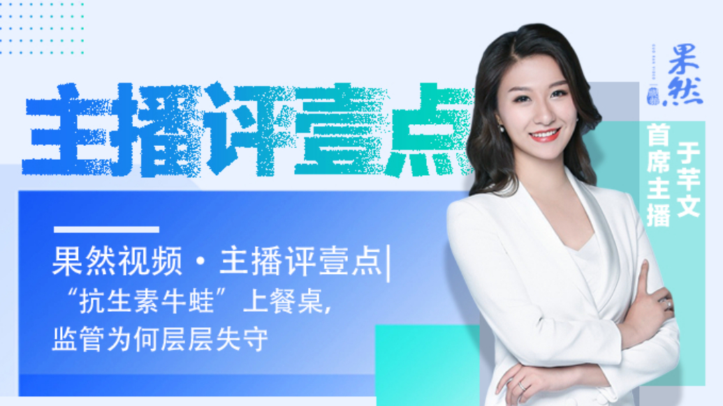 果然视频·主播评壹点|“抗生素牛蛙”上餐桌，监管为何层层失守