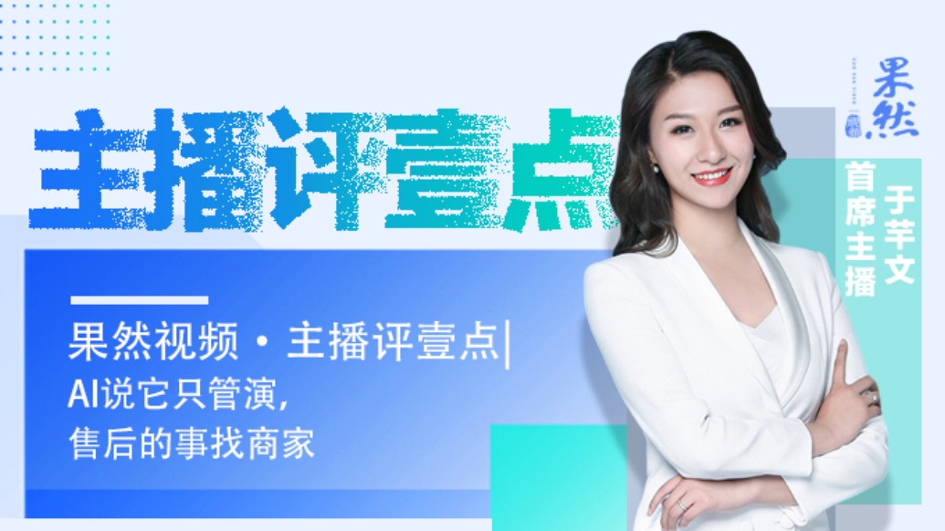 果然视频·主播评壹点|AI说它只管演，售后的事找商家