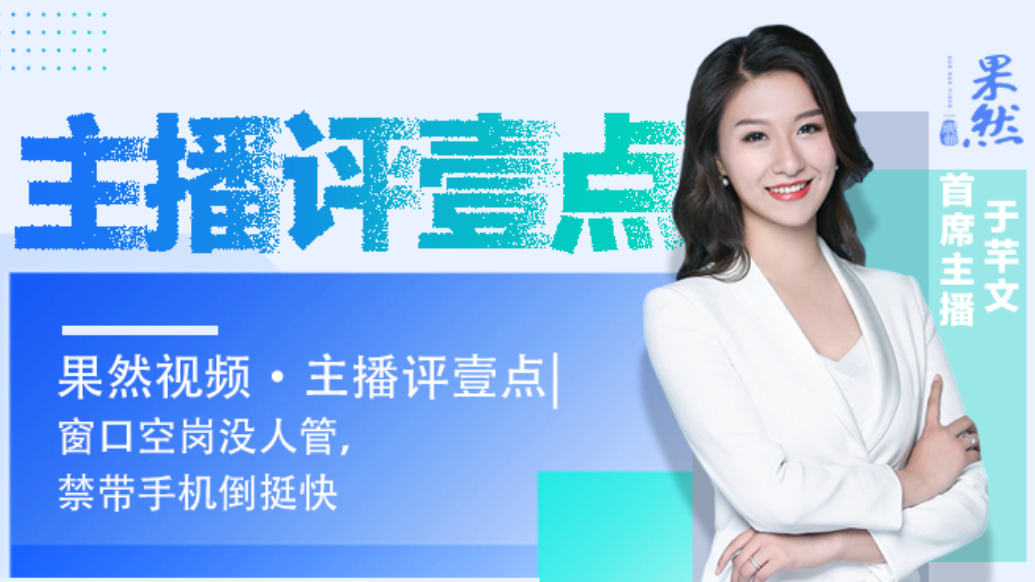 果然视频·主播评壹点|窗口空岗没人管，禁带手机倒挺快