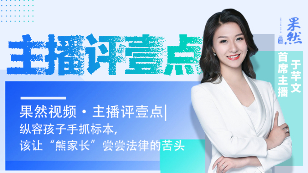 果然视频·主播评壹点|纵容孩子手抓标本，该让“熊家长”尝尝法律的苦头