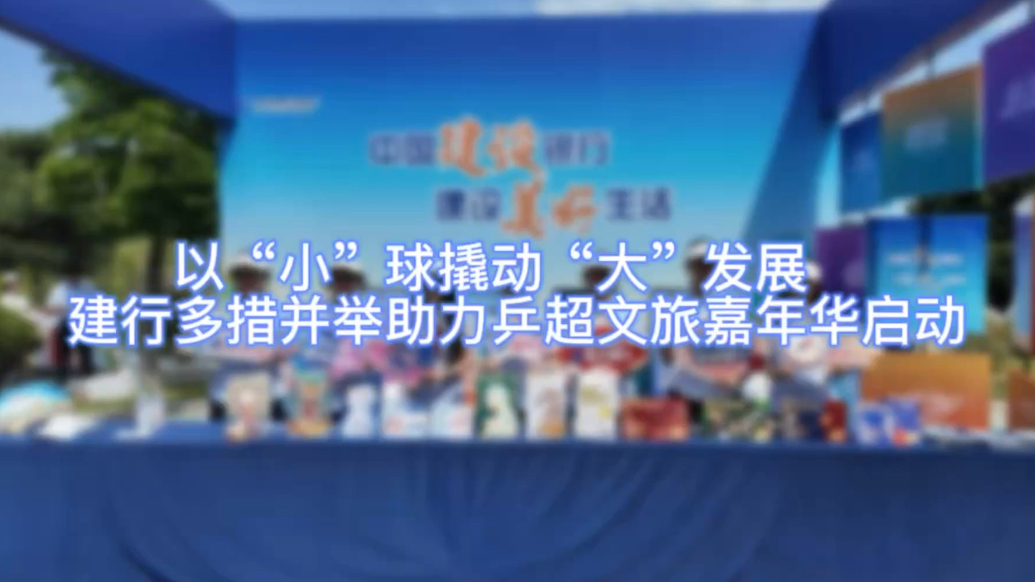 以“小”球撬动“大”发展，建行多措并举助力乒超文旅嘉年华启动