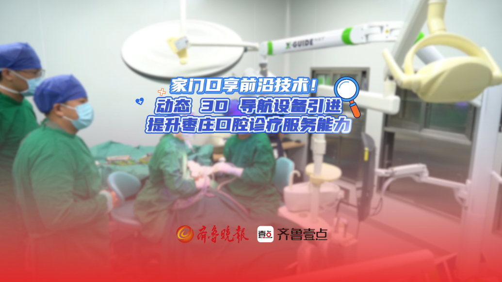 家门口享前沿技术！动态3D导航设备引进，提升枣庄口腔诊疗能力