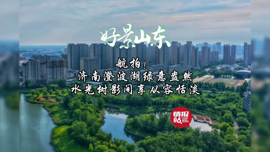 果然视频·好景山东|济南澄波湖绿意盎然，水光树影间享从容恬淡