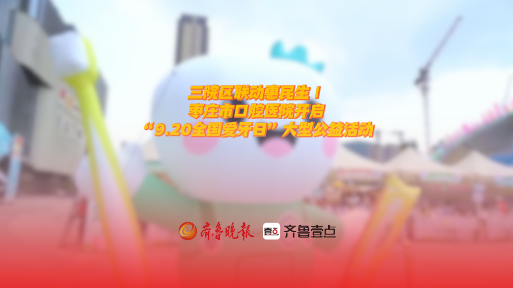 枣庄市口腔医院开启“9.20全国爱牙日”大型公益活动