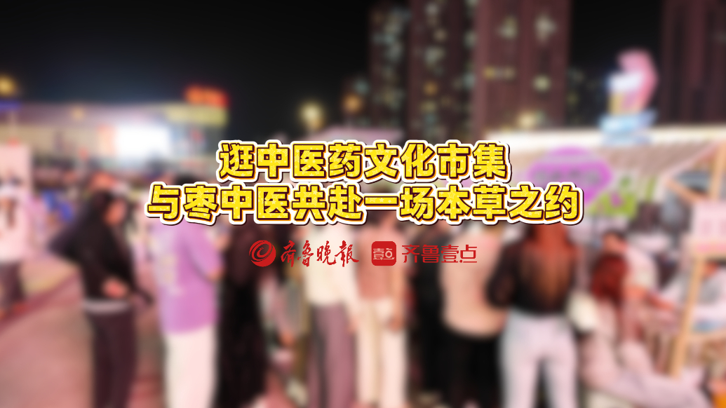逛中医药文化市集，与枣中医共赴一场本草之约