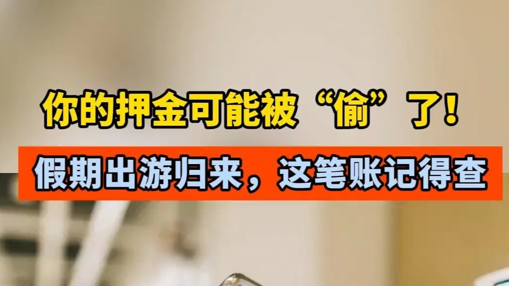 你的押金可能被“偷”了！假期出游归来，这笔账记得查