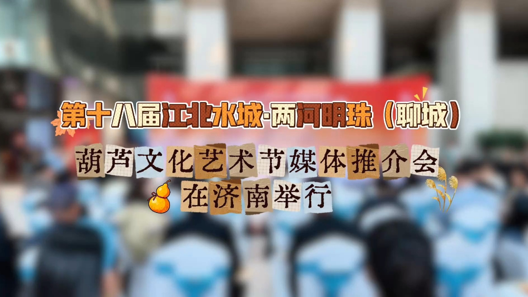 果然视频丨第十八届聊城葫芦文化艺术节媒体推介会举行