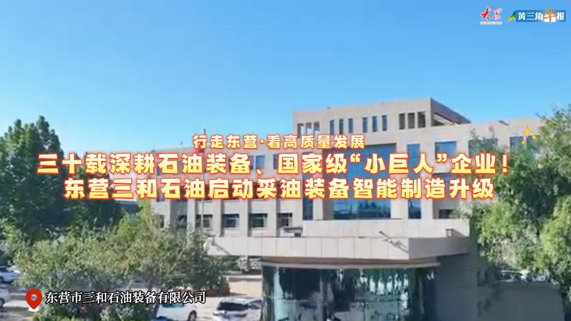 行走东营·看高质量发展|三十载深耕石油装备、国家级“小巨人”企业——东营三和石油启动采油装备智能制造升级
