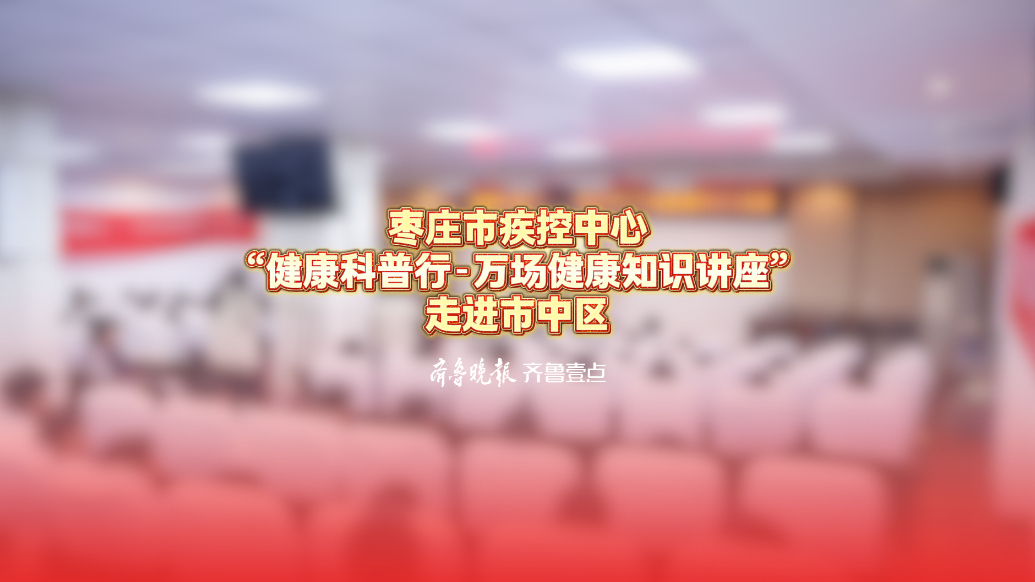 枣庄市疾控中心“健康科普行——万场健康知识讲座”走进市中区