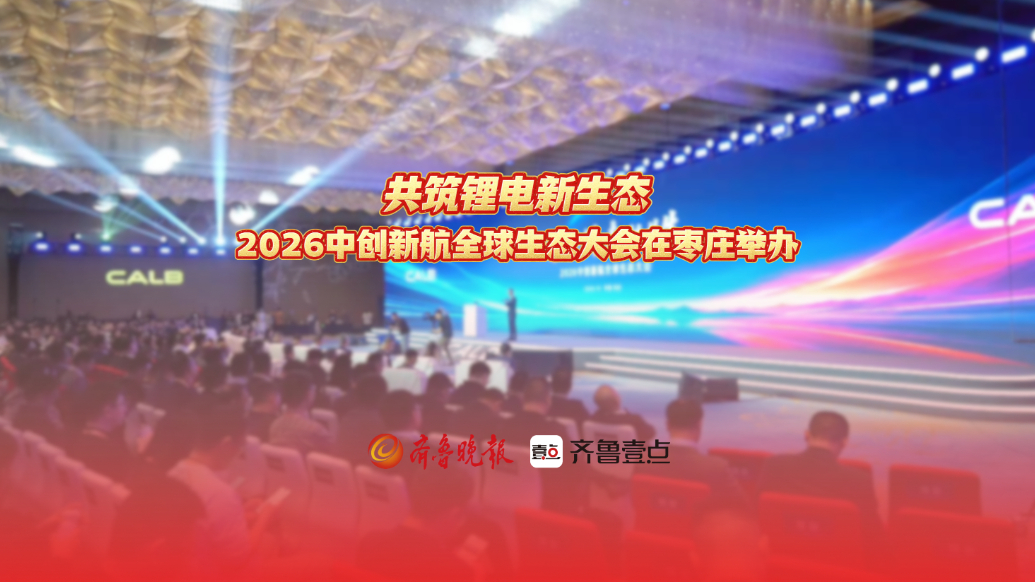 共筑锂电新生态！2026中创新航全球生态大会在枣庄市举行
