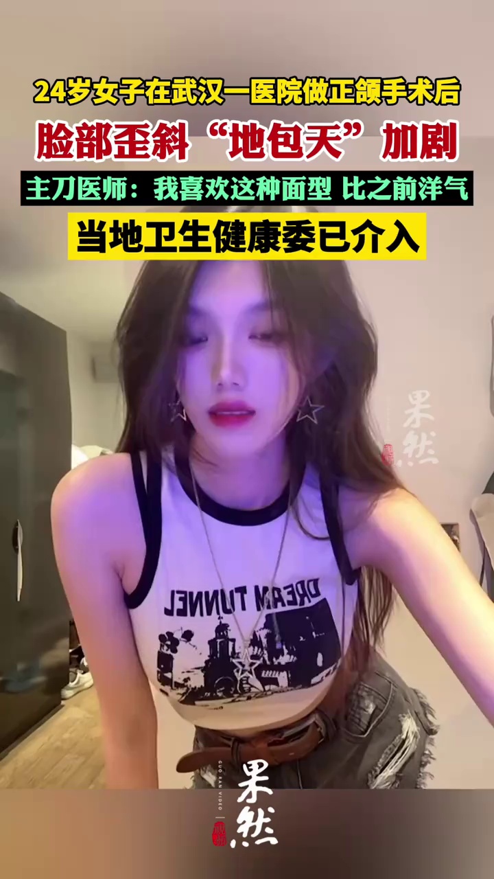 24岁女子在武汉一医院做正颌手术后脸部歪斜“地包天”加剧，主刀医师：我喜欢这种面型，比之前洋气；当地卫生健康委介入