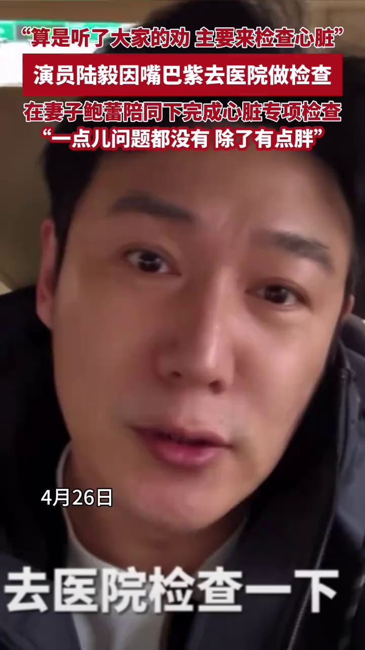 演员陆毅因嘴巴紫去医院做检查，在妻子鲍蕾陪同下完成心脏专项检查