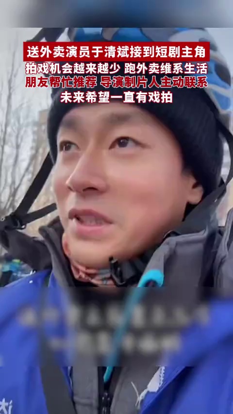 送外卖演员于清斌接到短剧主角，其称不少朋友帮忙推荐，未来希望一直有戏拍