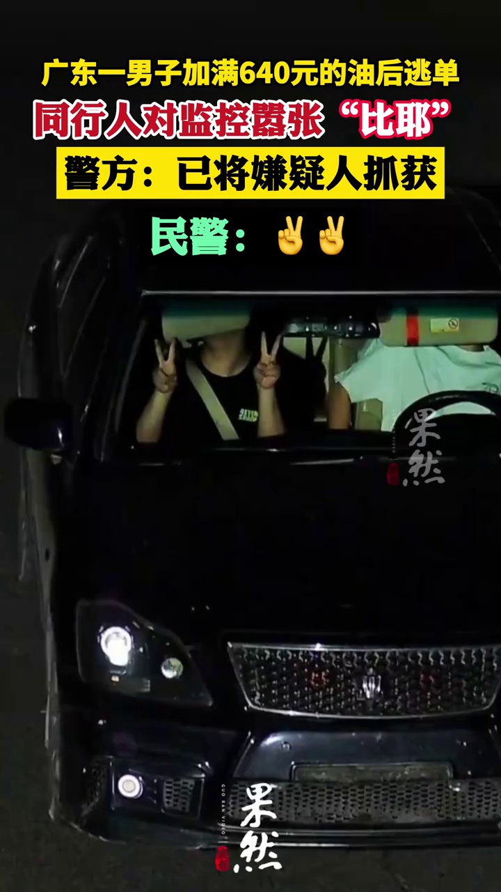 广东一男子加满640元的油后，拒不付款强行逃离现场，同行人对监控嚣张“比耶”，警方：已将嫌疑人抓获