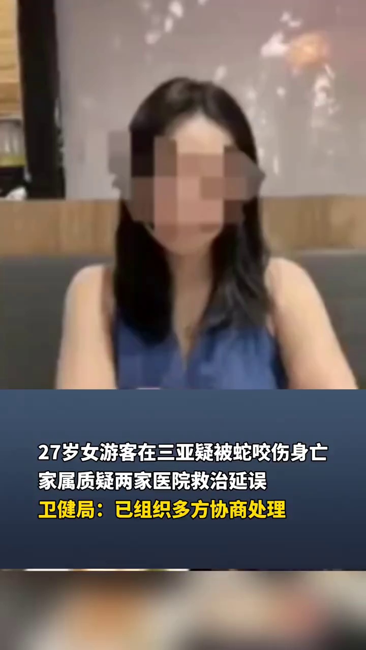 27岁女游客在三亚疑被蛇咬伤身亡，家属质疑两家医院救治延误，当地卫健部门回应