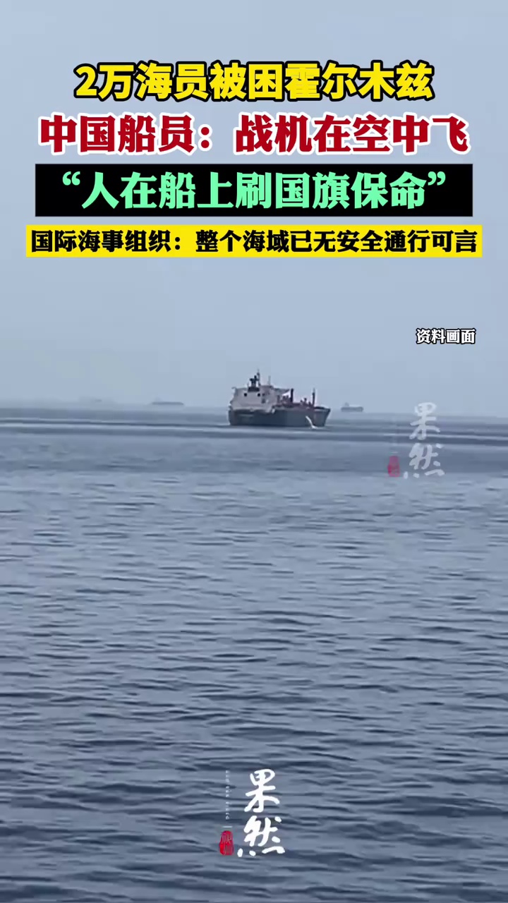 2万海员被困霍尔木兹，生活曝光！中国船员：战机在空中飞，人在船上刷国旗保命！国际海事组织：整个海域已无安全通行可言