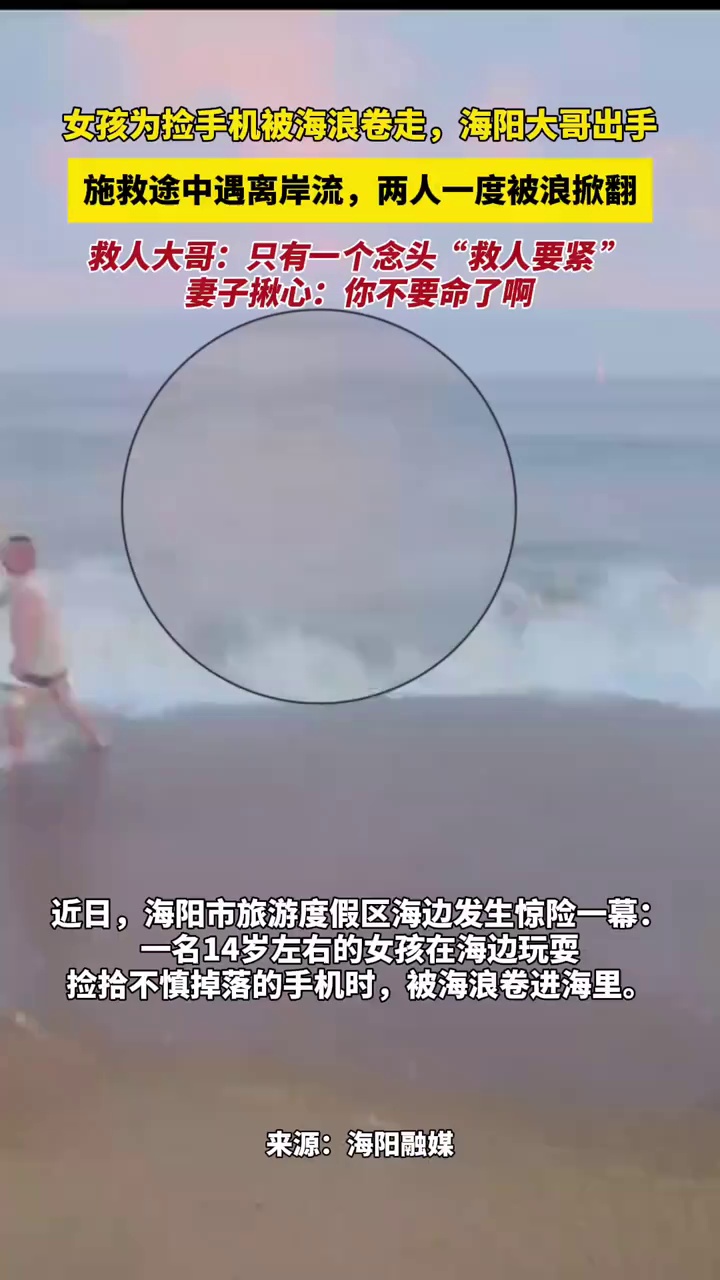 女孩为捡手机被海浪卷走，海阳大哥出手，施救途中遇离岸流，两人一度被浪掀翻，救人大哥：只有一个念头“救人要紧”   妻子揪心：你不要命了啊