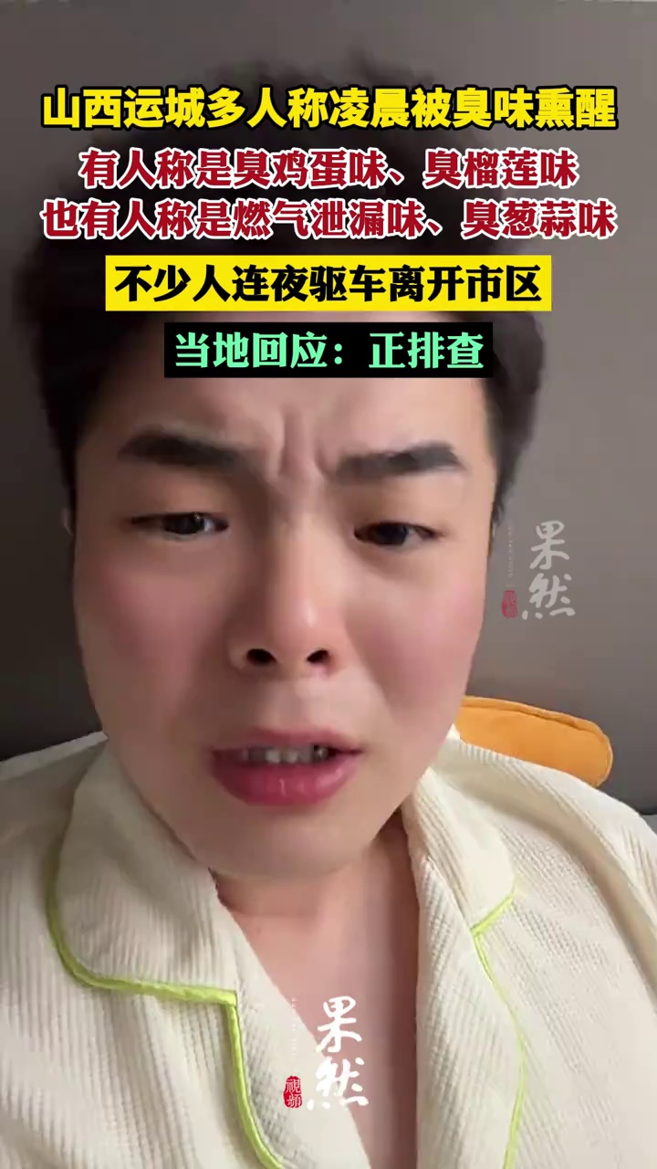 据潇湘晨报报道，山西运城多人称凌晨被臭味熏醒，说像臭鸡蛋臭榴莲臭葱蒜的都有，当地回应：正排查