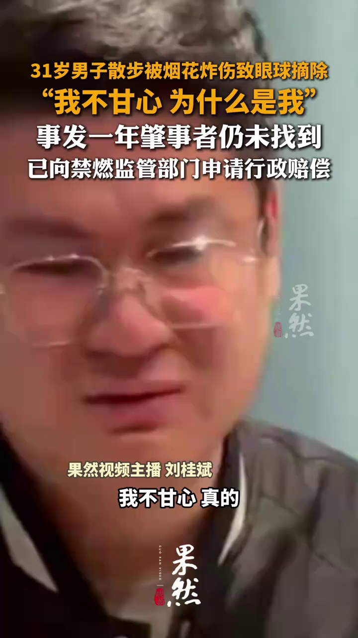 31岁男子散步被烟花炸伤致眼球摘除 “我不甘心 为什么是我” 事发一年肇事者仍未找到 已向禁燃监管部门申请行政赔偿