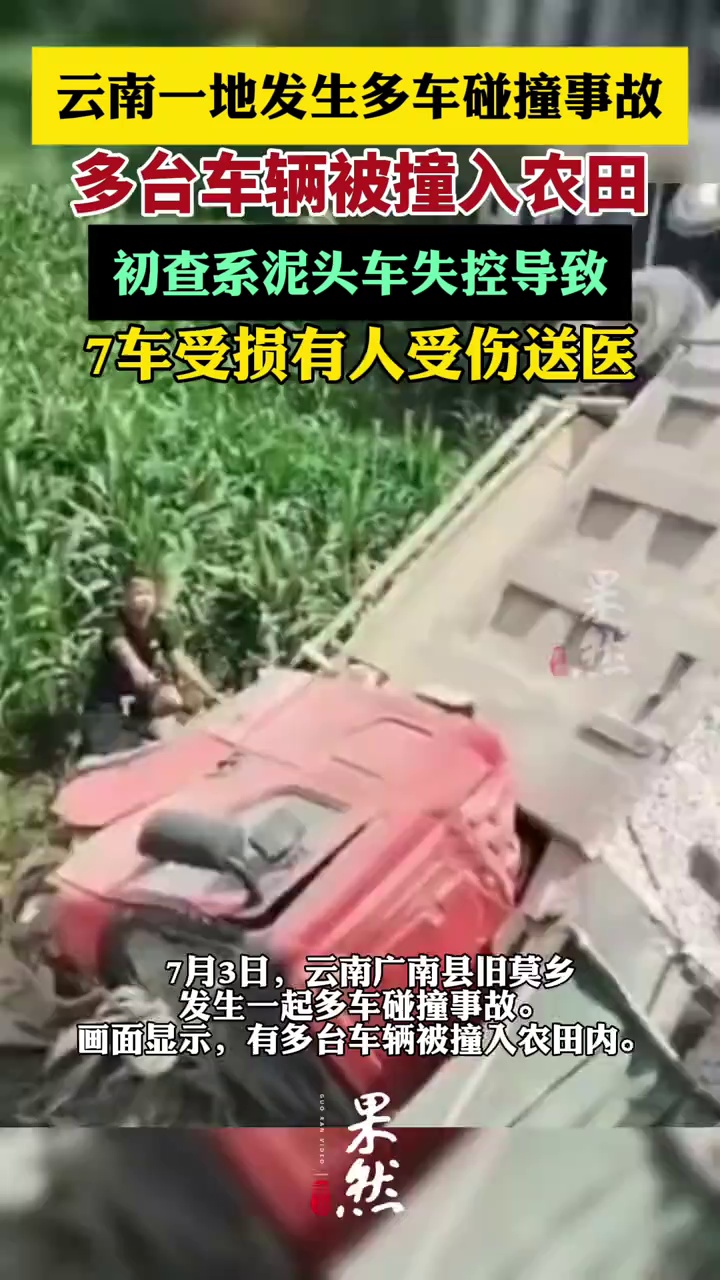 7月3日，云南广南县旧莫乡发生一起多车碰撞事故。画面显示，有多台车辆被撞入农田内。一名目击者称，事发前泥头车疑似失控车速较快，他的车差点被撞。（新京报）